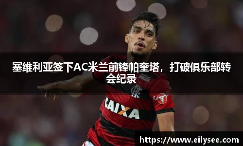 塞维利亚签下AC米兰前锋帕奎塔，打破俱乐部转会纪录