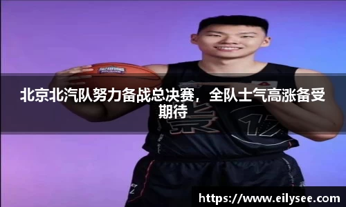 北京北汽队努力备战总决赛，全队士气高涨备受期待