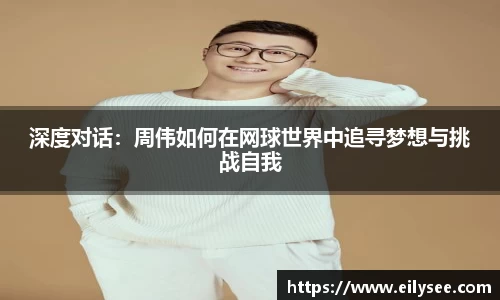 深度对话：周伟如何在网球世界中追寻梦想与挑战自我
