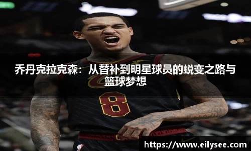 乔丹克拉克森：从替补到明星球员的蜕变之路与篮球梦想