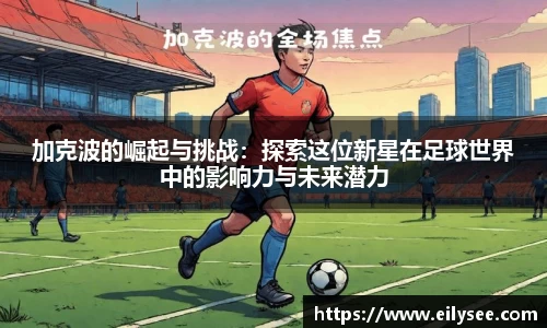 加克波的崛起与挑战：探索这位新星在足球世界中的影响力与未来潜力