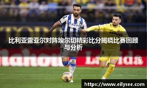 比利亚雷亚尔对阵埃尔切精彩比分揭晓比赛回顾与分析